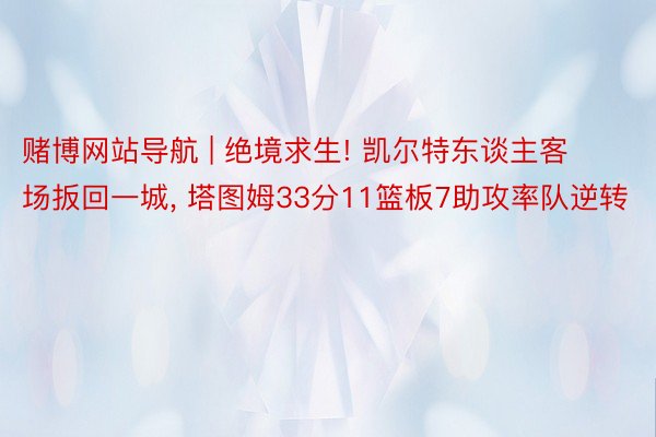 赌博网站导航 | 绝境求生! 凯尔特东谈主客场扳回一城， 塔图姆33分11篮板7助攻率队逆转