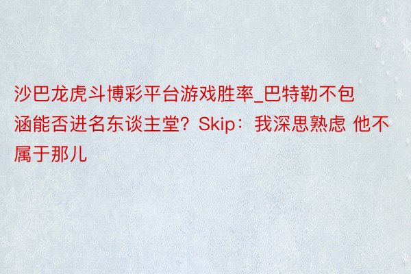 沙巴龙虎斗博彩平台游戏胜率_巴特勒不包涵能否进名东谈主堂？Skip：我深思熟虑 他不属于那儿