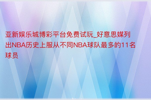 亚新娱乐城博彩平台免费试玩_好意思媒列出NBA历史上服从不同NBA球队最多的11名球员