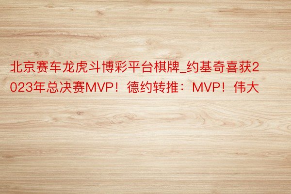 北京赛车龙虎斗博彩平台棋牌_约基奇喜获2023年总决赛MVP！德约转推：MVP！伟大