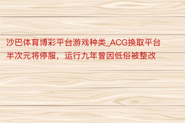 沙巴体育博彩平台游戏种类_ACG换取平台半次元将停服，运行九年曾因低俗被整改